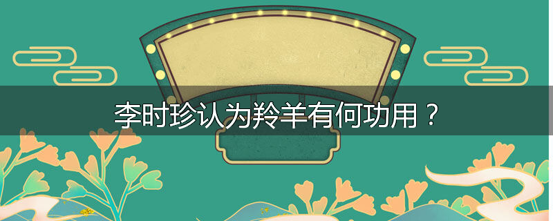 李时珍认为羚羊有何功用?