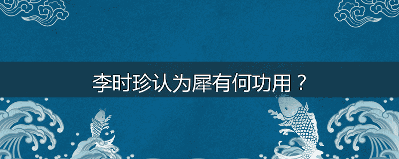 李时珍认为犀有何功用？