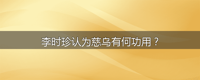 李时珍认为慈乌有何功用？