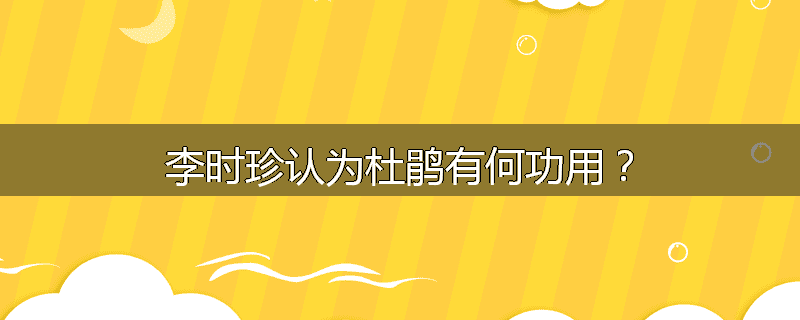 李时珍认为杜鹃有何功用？