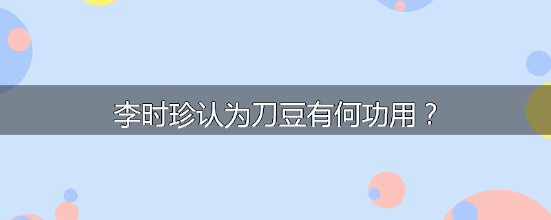 李时珍认为刀豆有何功用？