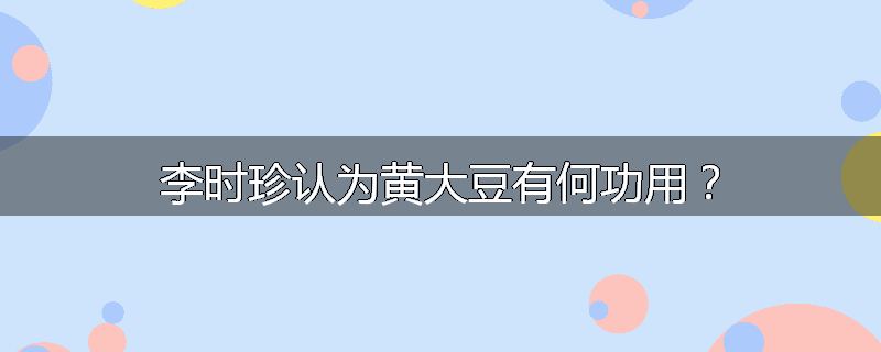 李时珍认为黄大豆有何功用？