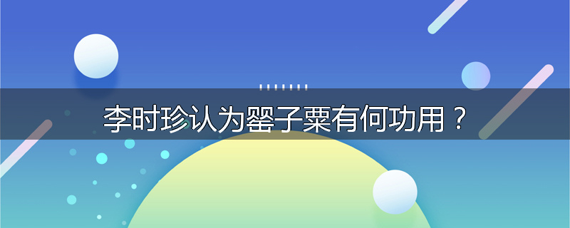 李时珍认为罂子粟有何功用?