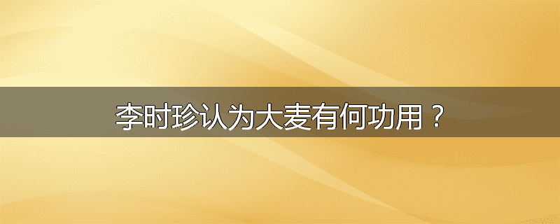 李时珍认为大麦有何功用？