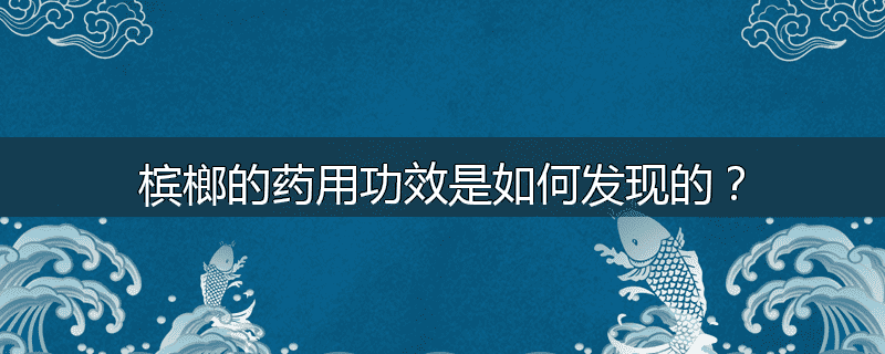 槟榔的药用功效是如何发现的?