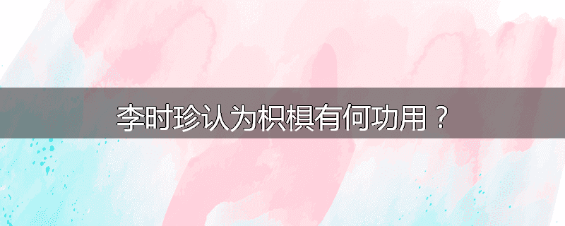 李时珍认为枳椇有何功用?