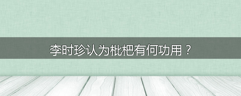 李时珍认为枇杷有何功用？