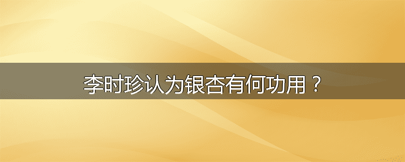 李时珍认为银杏有何功用?