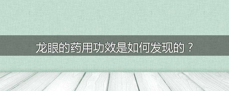 龙眼的药用功效是如何发现的？