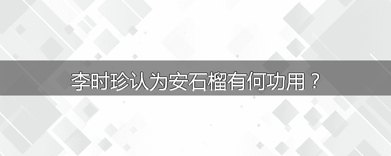 李时珍认为安石榴有何功用?