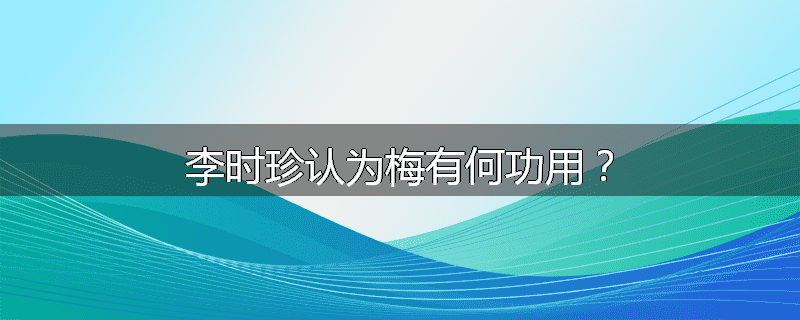 李时珍认为梅有何功用?