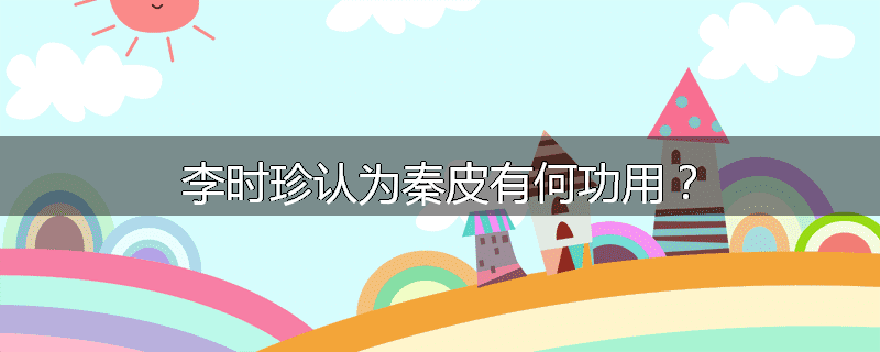 李时珍认为秦皮有何功用?