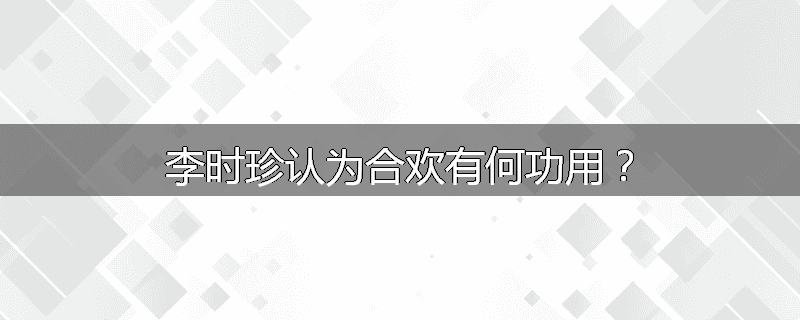 李时珍认为合欢有何功用？