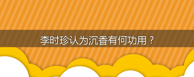 李时珍认为沉香有何功用？