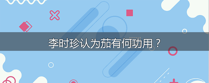 李时珍认为茄有何功用?