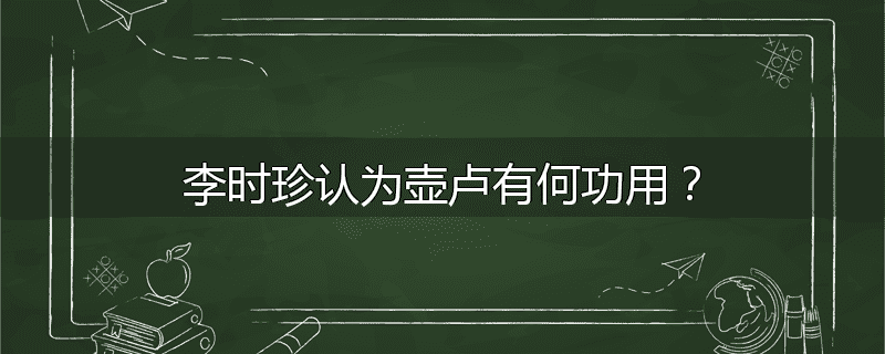 李时珍认为壶卢有何功用?