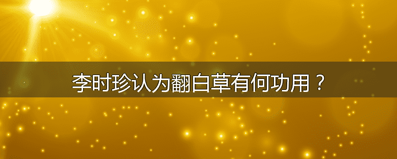 李时珍认为翻白草有何功用？