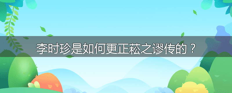 李时珍是如何更正菘之谬传的？