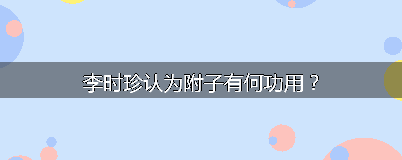 李时珍认为附子有何功用?