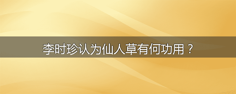 李时珍认为仙人草有何功用？