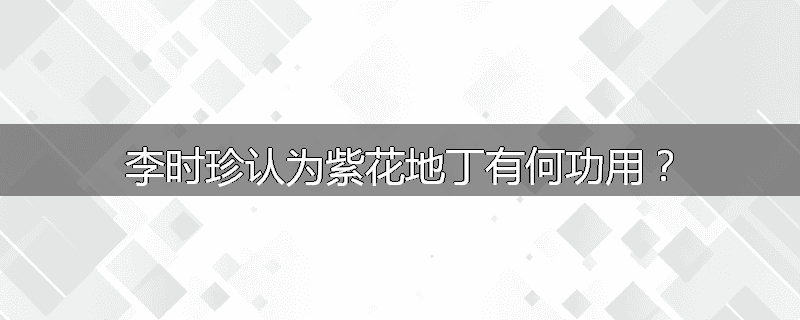 李时珍认为紫花地丁有何功用？