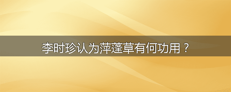 李时珍认为萍蓬草有何功用？