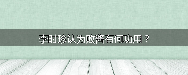 李时珍认为败酱有何功用?