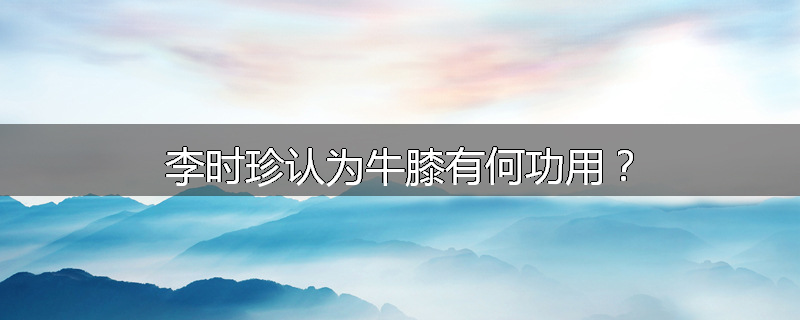 李时珍认为牛膝有何功用？