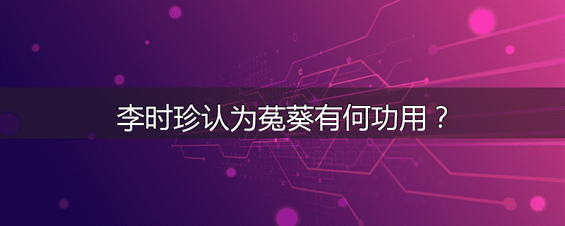 李时珍认为菟葵有何功用？