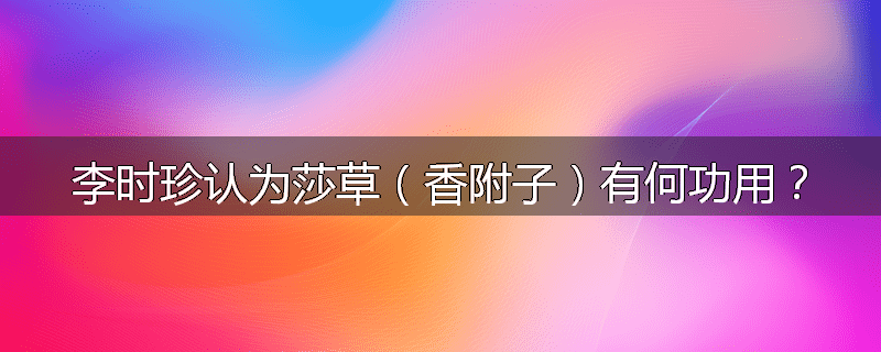 李时珍认为莎草(香附子)有何功用?