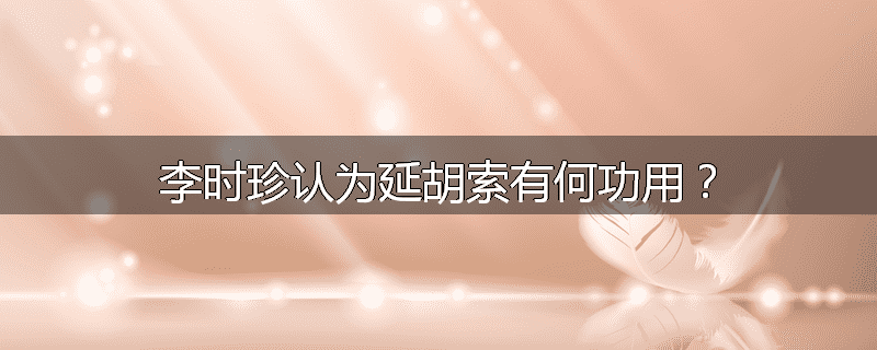 李时珍认为延胡索有何功用？