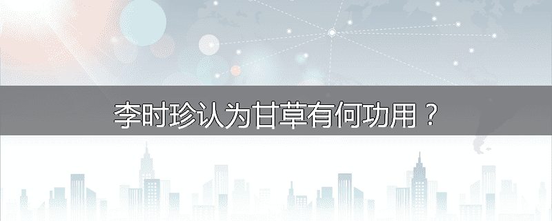 李时珍认为甘草有何功用？