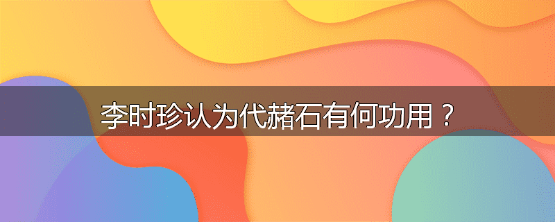 李时珍认为代赭石有何功用?
