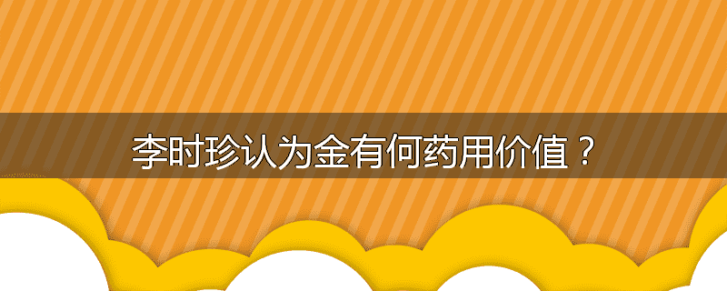 李时珍认为金有何药用价值？