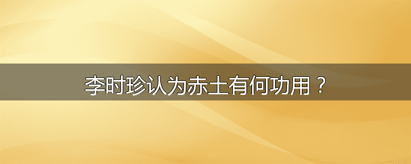 李时珍认为赤土有何功用？