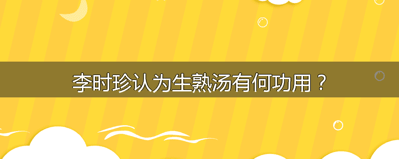 李时珍认为生熟汤有何功用？