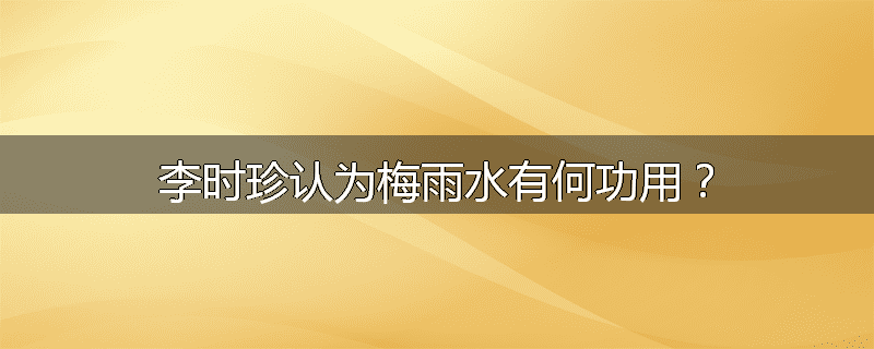 李时珍认为梅雨水有何功用？