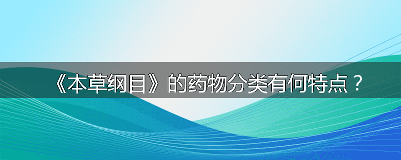 《本草纲目》的药物分类有何特点？