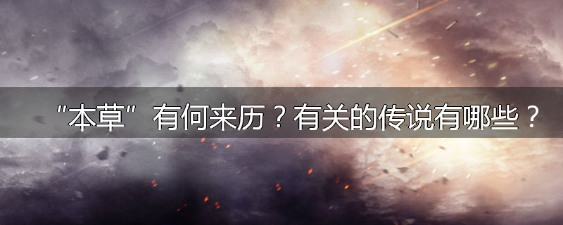 “本草”有何来历?有关的传说有哪些?