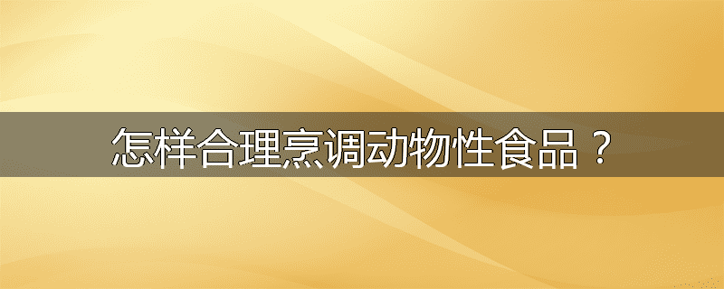 怎样合理烹调动物性食品？