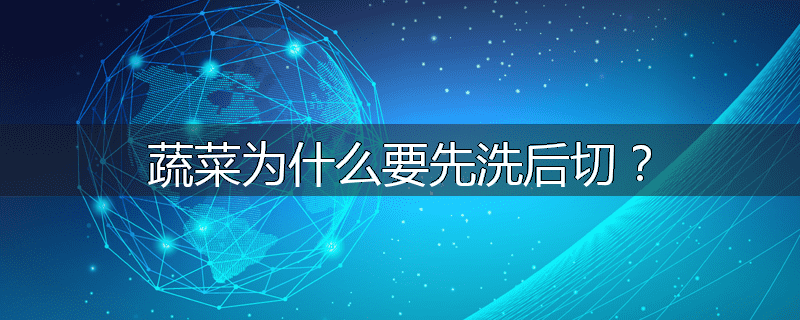 蔬菜为什么要先洗后切？