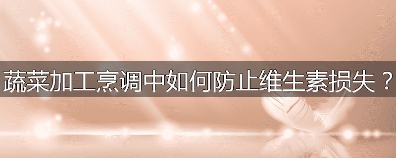 蔬菜加工烹调中如何防止维生素损失？