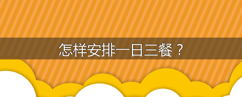 怎样安排一日三餐？