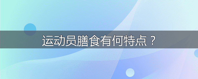 运动员膳食有何特点?