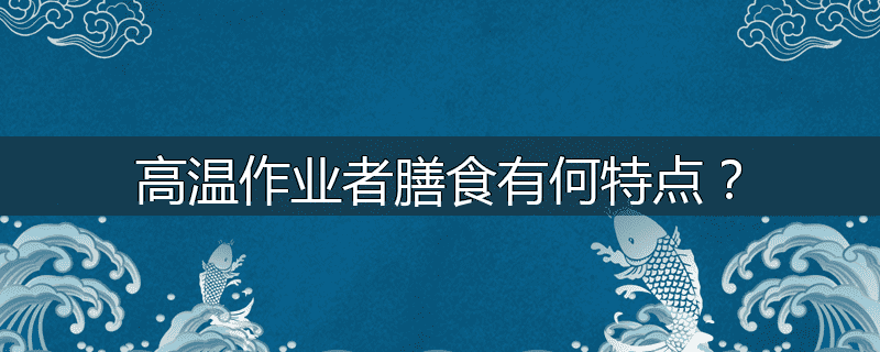 高温作业者膳食有何特点?
