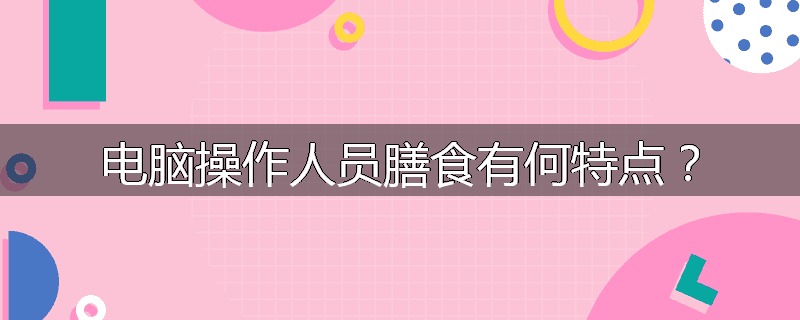 电脑操作人员膳食有何特点？