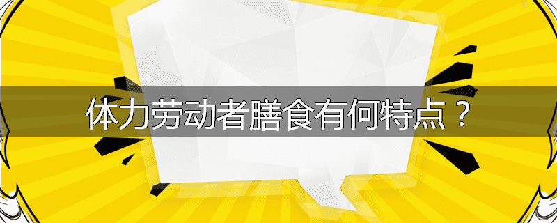 体力劳动者膳食有何特点?