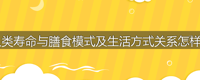 人类寿命与膳食模式及生活方式关系怎样?