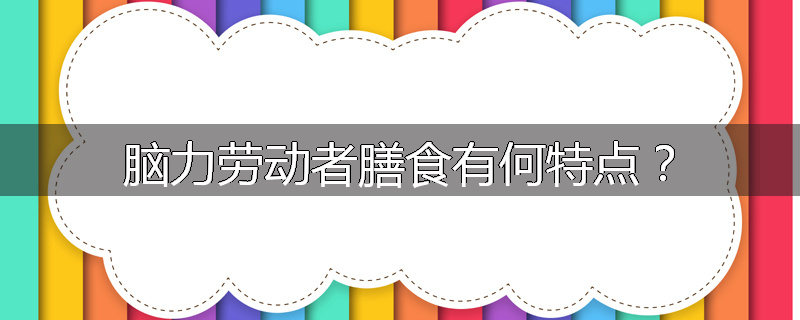 脑力劳动者膳食有何特点？