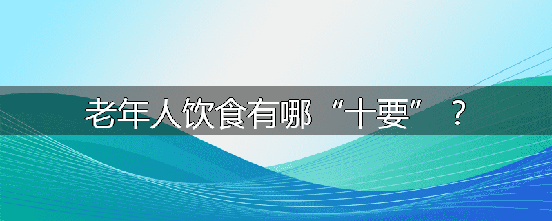 老年人饮食有哪“十要”？